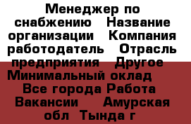 Менеджер по снабжению › Название организации ­ Компания-работодатель › Отрасль предприятия ­ Другое › Минимальный оклад ­ 1 - Все города Работа » Вакансии   . Амурская обл.,Тында г.